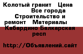 Колотый гранит › Цена ­ 2 200 - Все города Строительство и ремонт » Материалы   . Кабардино-Балкарская респ.